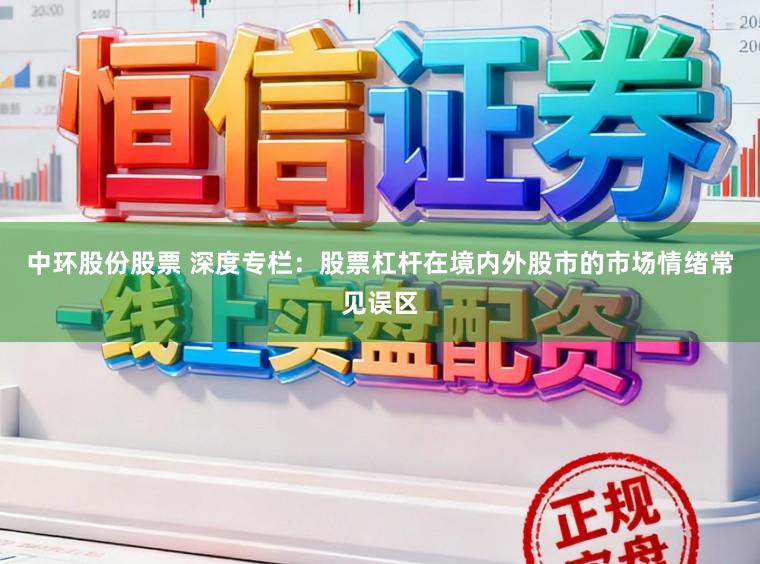 中环股份股票 深度专栏：股票杠杆在境内外股市的市场情绪常见误区