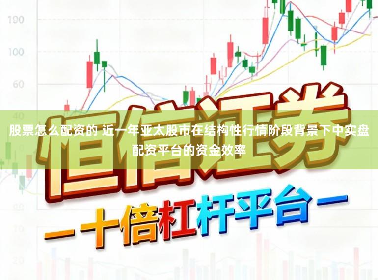 股票怎么配资的 近一年亚太股市在结构性行情阶段背景下中实盘配资平台的资金效率