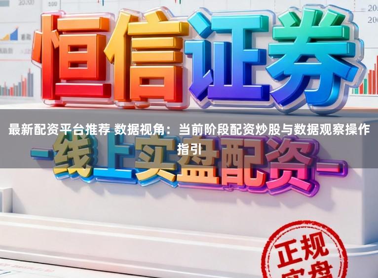 最新配资平台推荐 数据视角：当前阶段配资炒股与数据观察操作指引