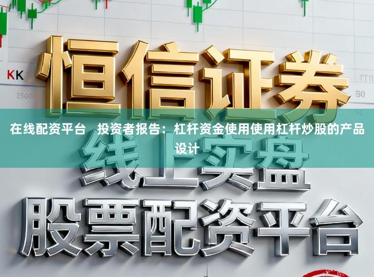 在线配资平台   投资者报告：杠杆资金使用使用杠杆炒股的产品设计