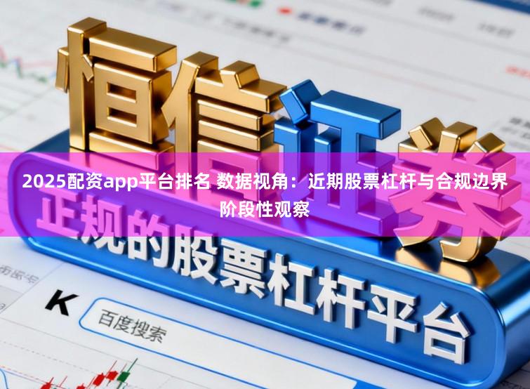 2025配资app平台排名 数据视角：近期股票杠杆与合规边界阶段性观察