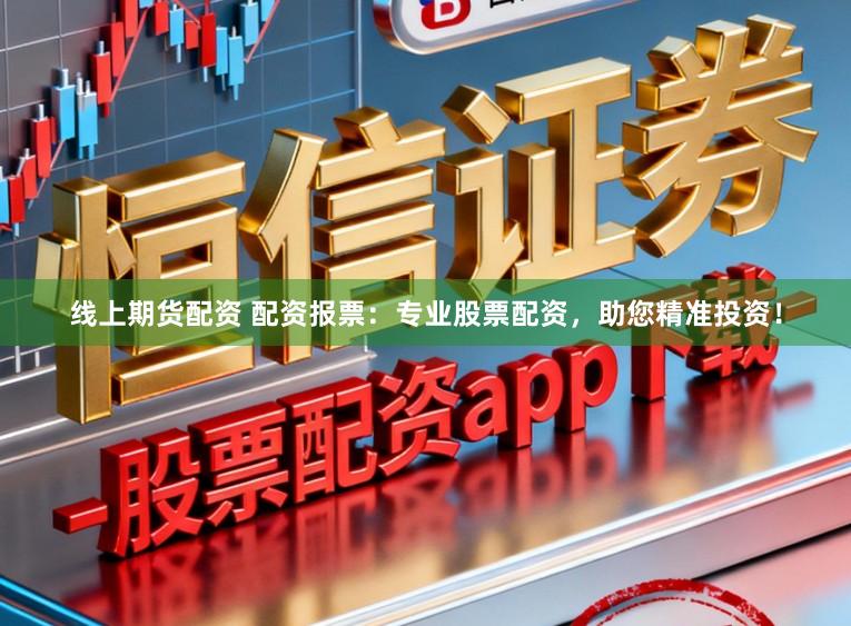 线上期货配资 配资报票：专业股票配资，助您精准投资！