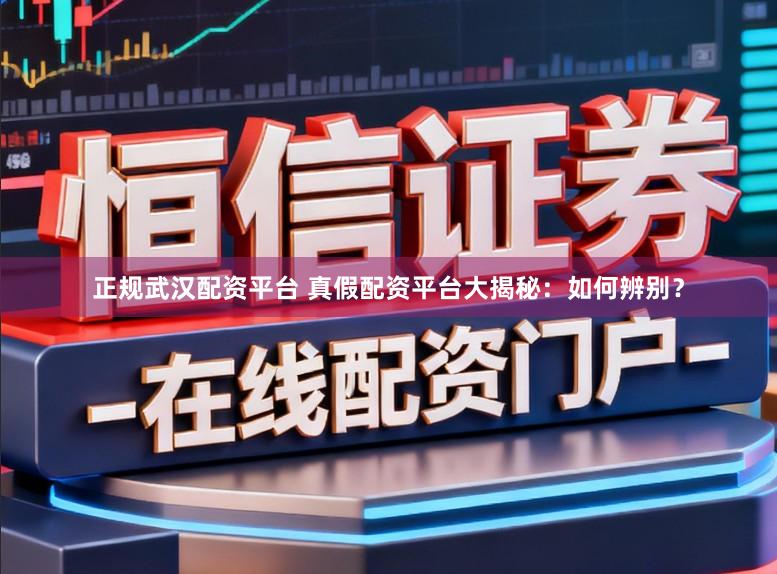 正规武汉配资平台 真假配资平台大揭秘：如何辨别？