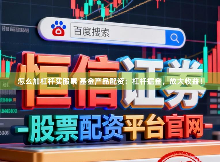 怎么加杠杆买股票 基金产品配资：杠杆掘金，放大收益！