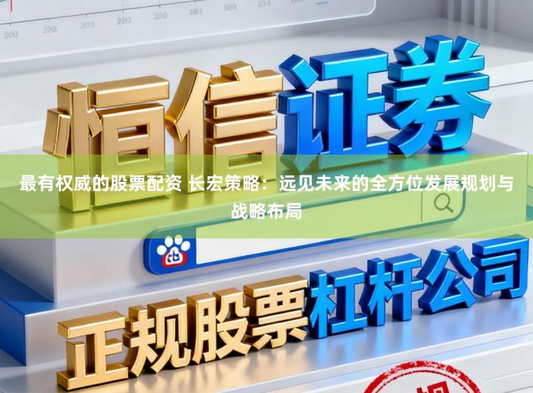 最有权威的股票配资 长宏策略：远见未来的全方位发展规划与战略布局