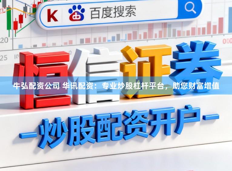 牛弘配资公司 华讯配资：专业炒股杠杆平台，助您财富增值