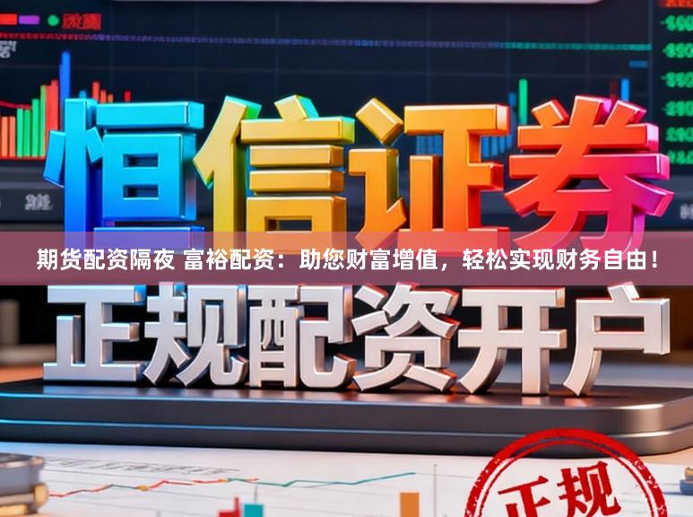 期货配资隔夜 富裕配资：助您财富增值，轻松实现财务自由！