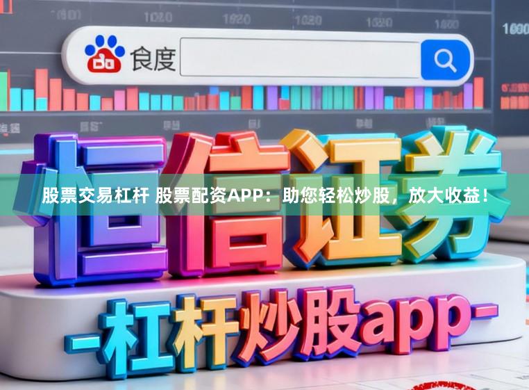 股票交易杠杆 股票配资APP：助您轻松炒股，放大收益！