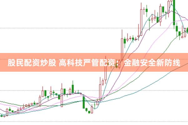 股民配资炒股 高科技严管配资：金融安全新防线