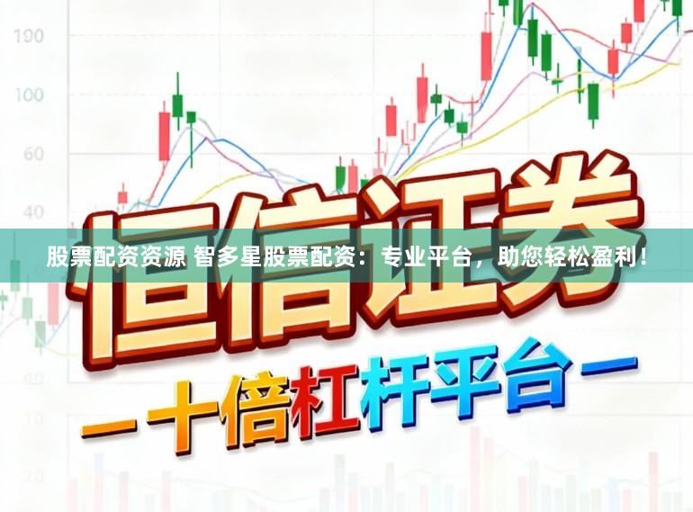 股票配资资源 智多星股票配资：专业平台，助您轻松盈利！