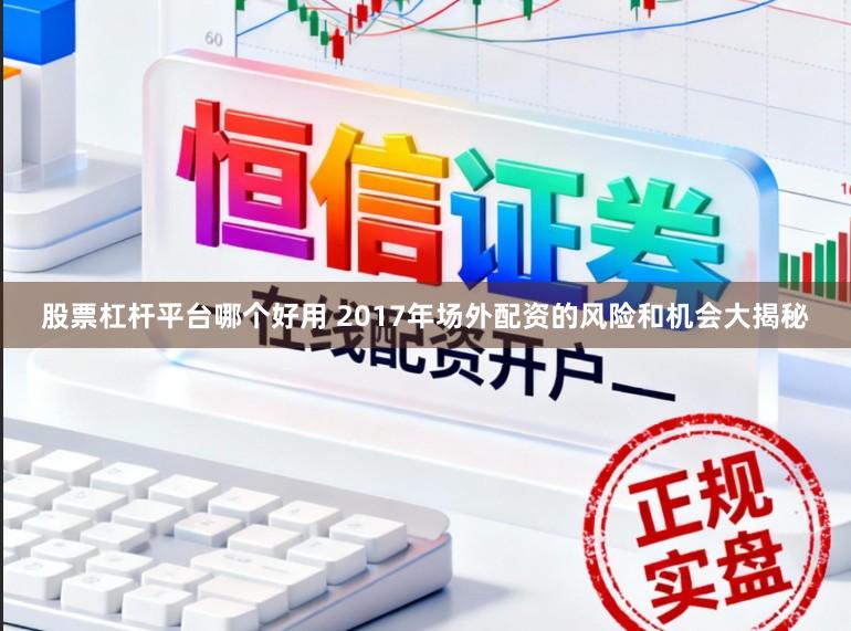 股票杠杆平台哪个好用 2017年场外配资的风险和机会大揭秘