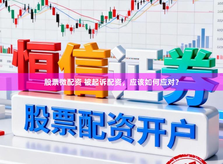 股票微配资 被起诉配资，应该如何应对？