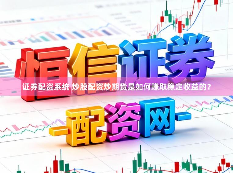 证券配资系统 炒股配资炒期货是如何赚取稳定收益的？