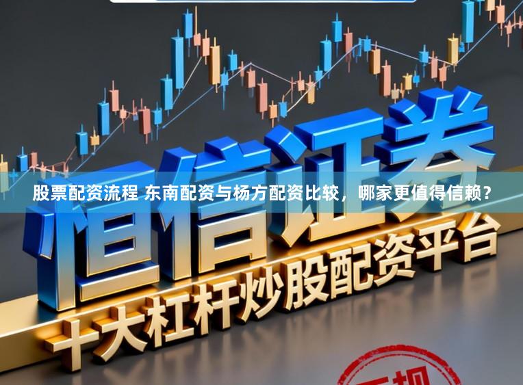 股票配资流程 东南配资与杨方配资比较，哪家更值得信赖？