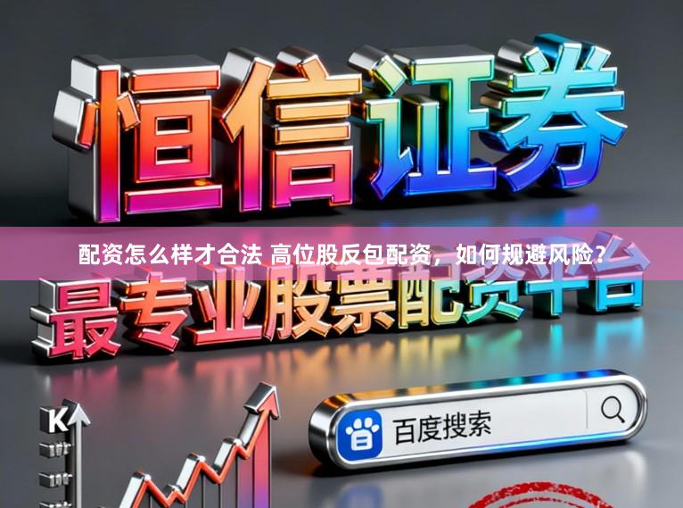 配资怎么样才合法 高位股反包配资，如何规避风险？