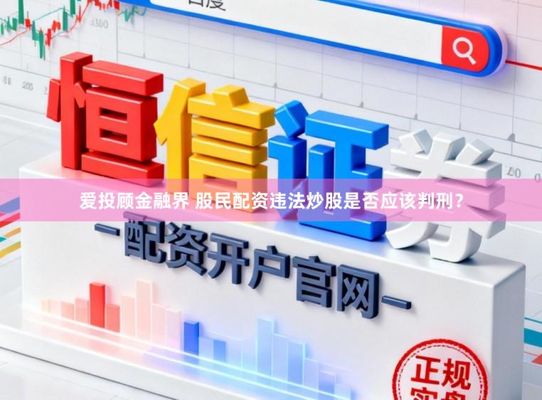 爱投顾金融界 股民配资违法炒股是否应该判刑？