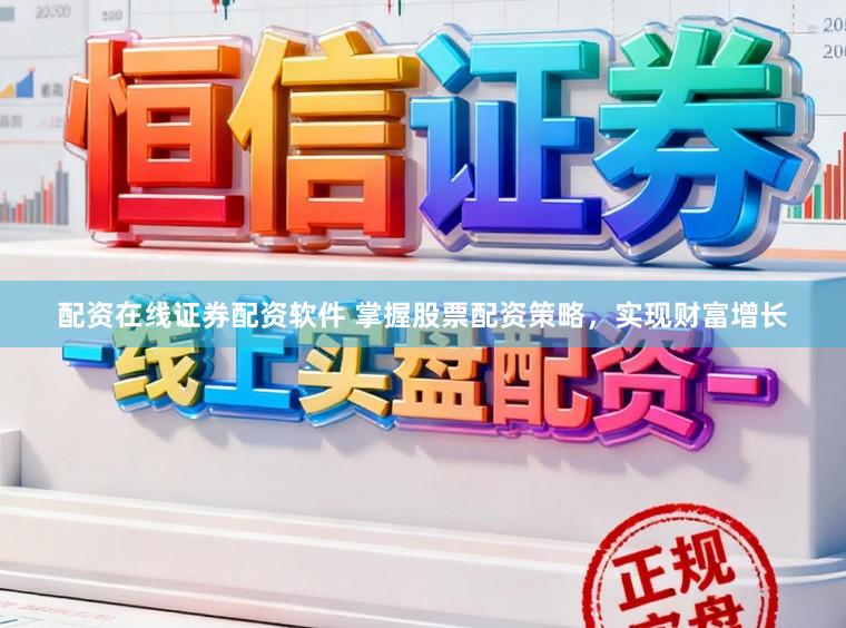 配资在线证券配资软件 掌握股票配资策略，实现财富增长