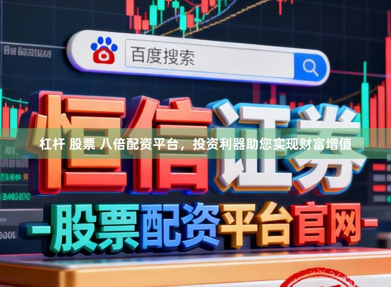 杠杆 股票 八倍配资平台，投资利器助您实现财富增值