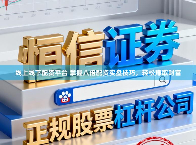 线上线下配资平台 掌握八倍配资实盘技巧，轻松赚取财富