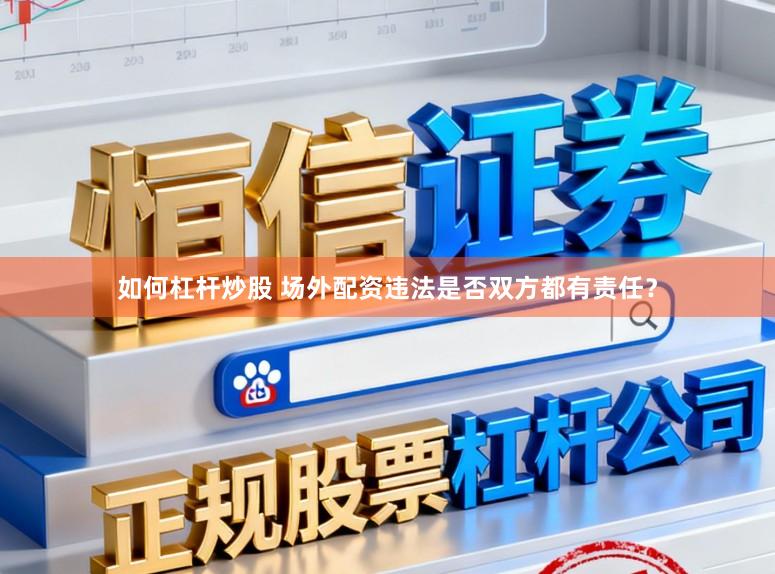 如何杠杆炒股 场外配资违法是否双方都有责任？