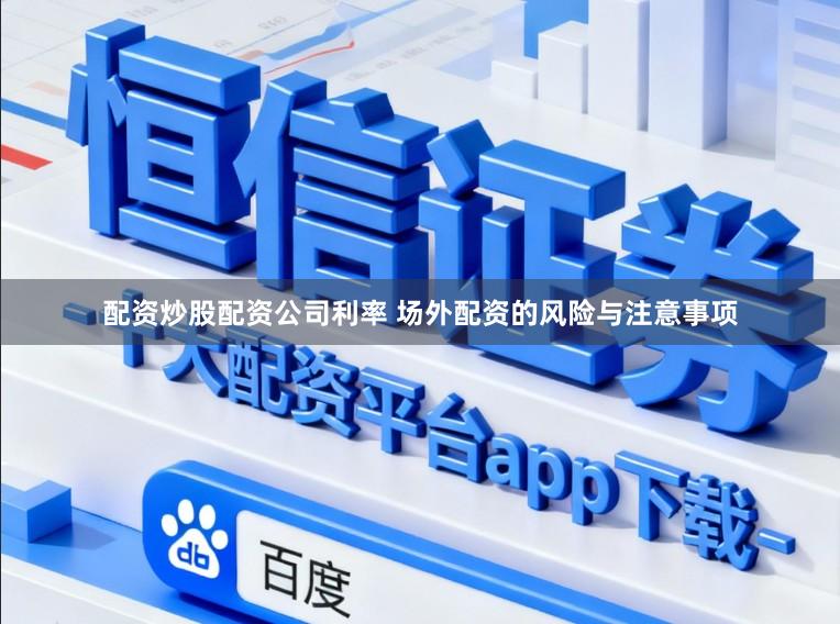 配资炒股配资公司利率 场外配资的风险与注意事项