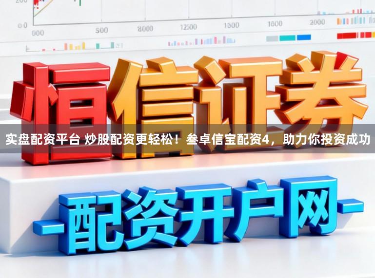 实盘配资平台 炒股配资更轻松！叁卓信宝配资4，助力你投资成功