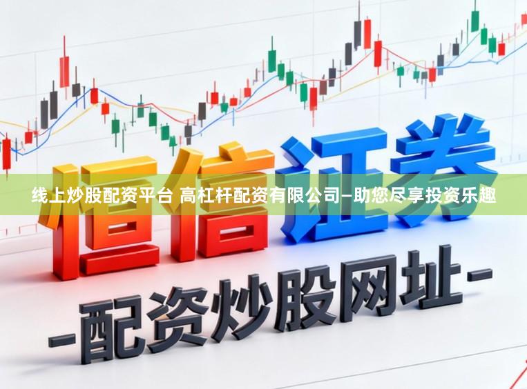 线上炒股配资平台 高杠杆配资有限公司—助您尽享投资乐趣