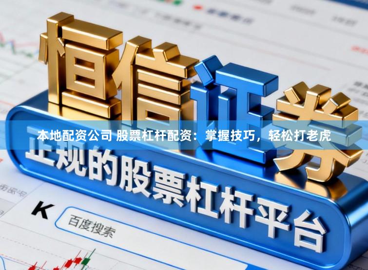 本地配资公司 股票杠杆配资：掌握技巧，轻松打老虎