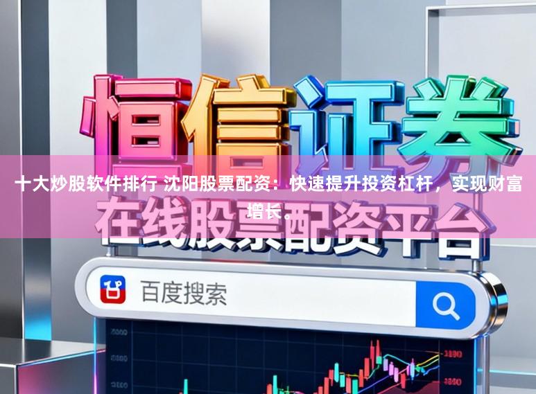 十大炒股软件排行 沈阳股票配资：快速提升投资杠杆，实现财富增长。
