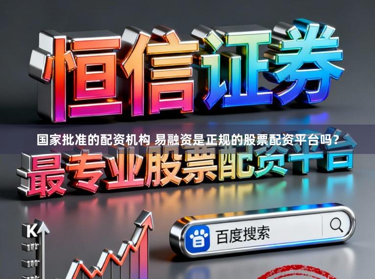 国家批准的配资机构 易融资是正规的股票配资平台吗?