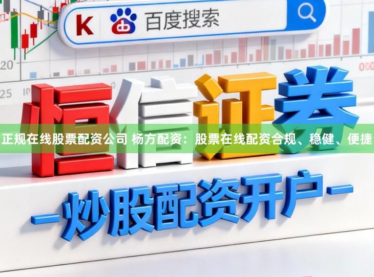 正规在线股票配资公司 杨方配资：股票在线配资合规、稳健、便捷