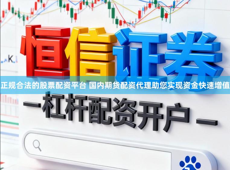 正规合法的股票配资平台 国内期货配资代理助您实现资金快速增值