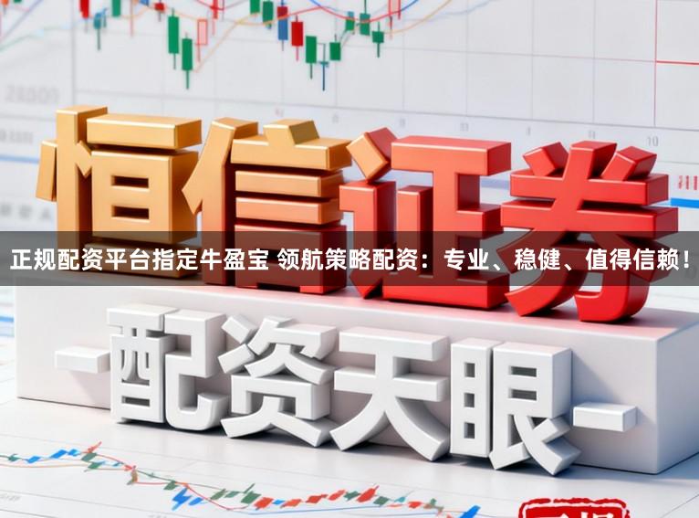 正规配资平台指定牛盈宝 领航策略配资：专业、稳健、值得信赖！