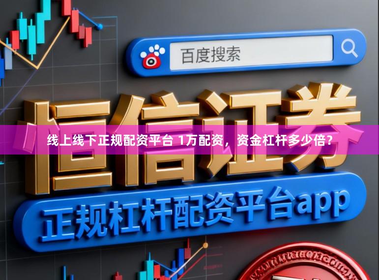 线上线下正规配资平台 1万配资，资金杠杆多少倍？