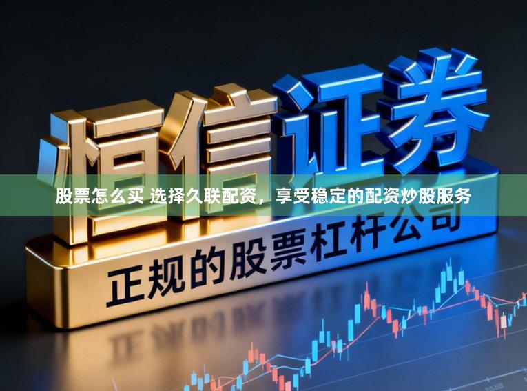 股票怎么买 选择久联配资，享受稳定的配资炒股服务