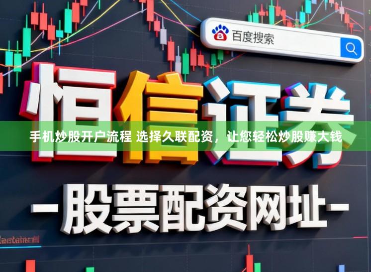 手机炒股开户流程 选择久联配资，让您轻松炒股赚大钱