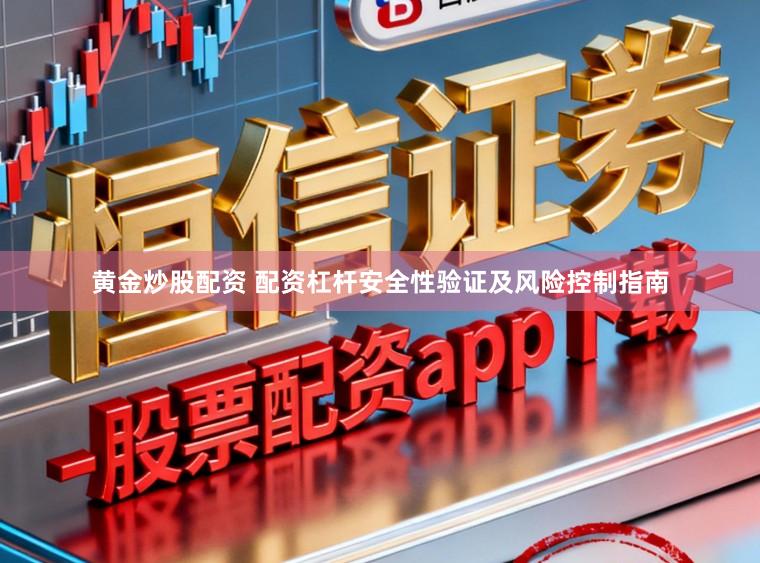 黄金炒股配资 配资杠杆安全性验证及风险控制指南