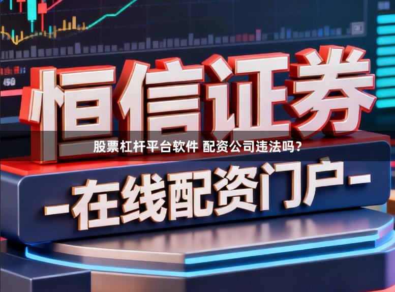 股票杠杆平台软件 配资公司违法吗？