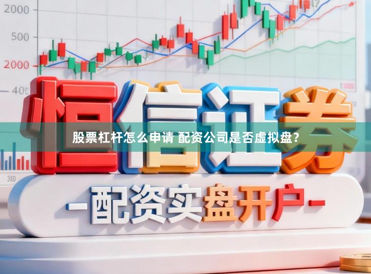 股票杠杆怎么申请 配资公司是否虚拟盘？