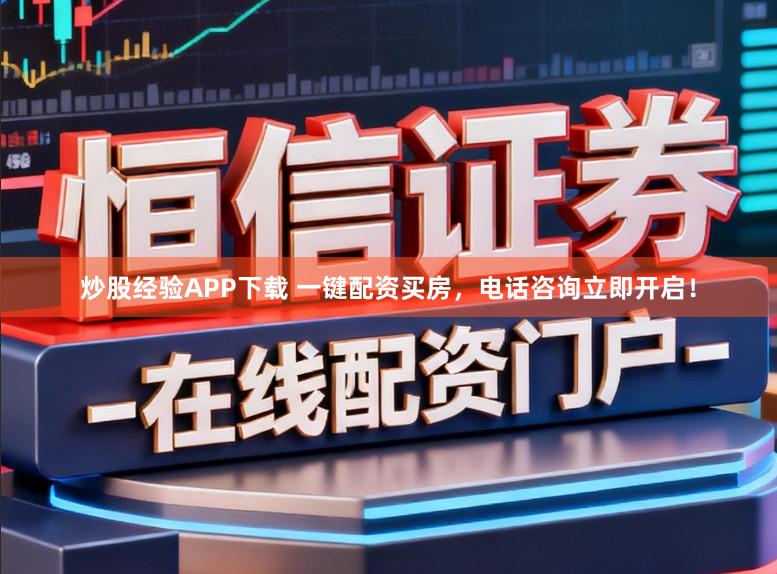 炒股经验APP下载 一键配资买房，电话咨询立即开启！