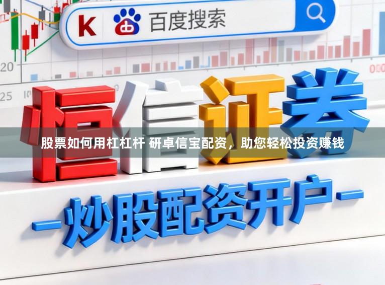 股票如何用杠杠杆 研卓信宝配资，助您轻松投资赚钱