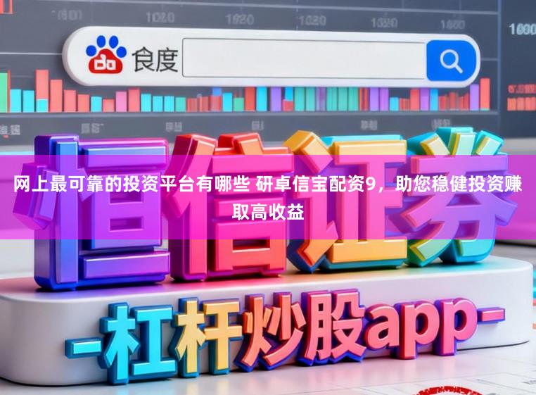 网上最可靠的投资平台有哪些 研卓信宝配资9，助您稳健投资赚取高收益