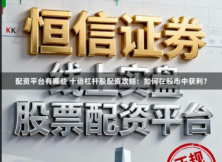 配资平台有哪些 十倍杠杆股配资攻略：如何在股市中获利？