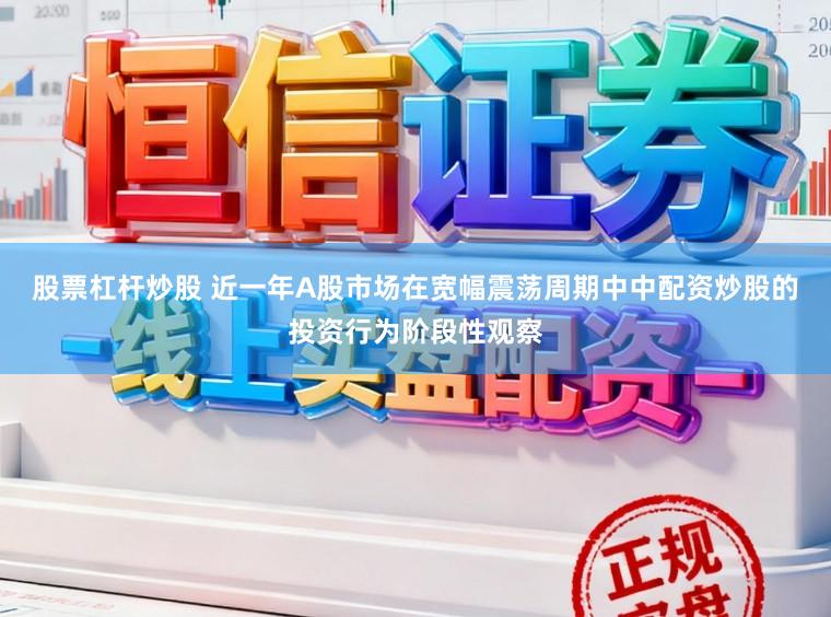 股票杠杆炒股 近一年A股市场在宽幅震荡周期中中配资炒股的投资行为阶段性观察