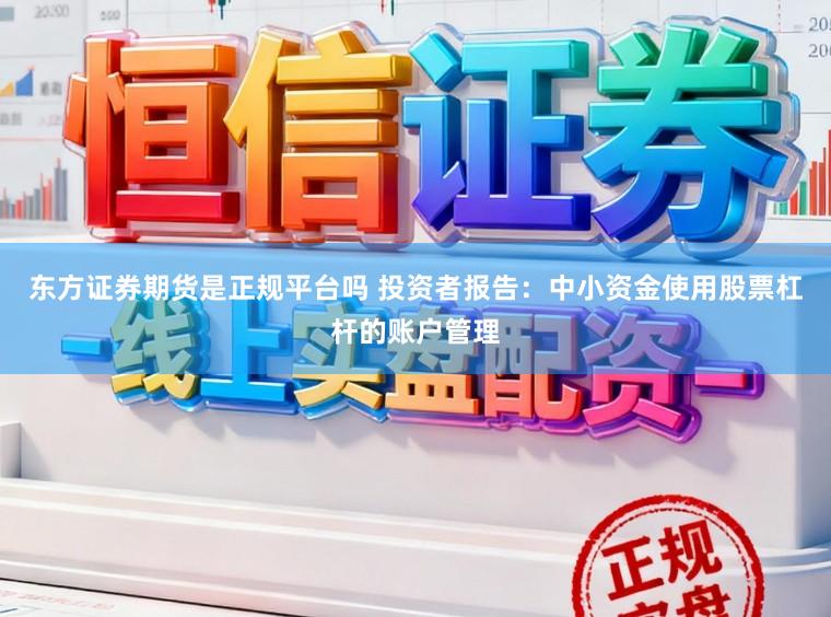 东方证券期货是正规平台吗 投资者报告:中小资金使用股票杠杆的账户管理