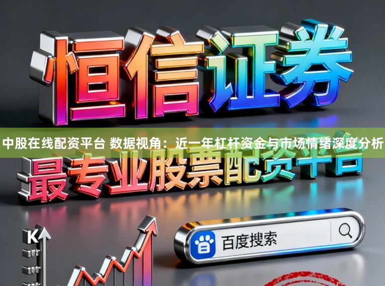 中股在线配资平台 数据视角：近一年杠杆资金与市场情绪深度分析