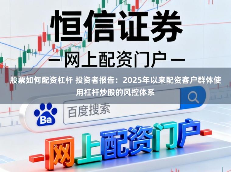 股票如何配资杠杆 投资者报告：2025年以来配资客户群体使用杠杆炒股的风控体系
