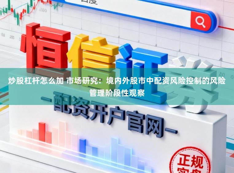 炒股杠杆怎么加 市场研究：境内外股市中配资风险控制的风险管理阶段性观察