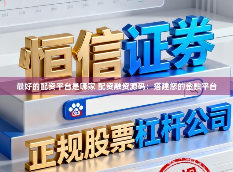 最好的配资平台是哪家 配资融资源码：搭建您的金融平台