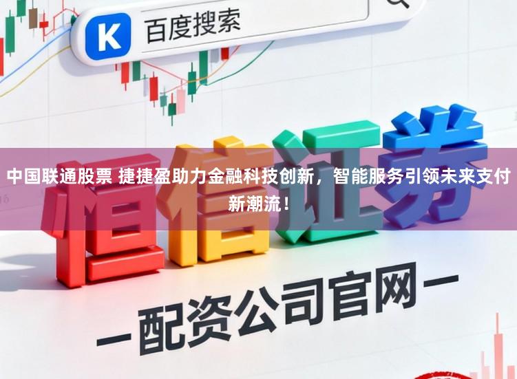 中国联通股票 捷捷盈助力金融科技创新，智能服务引领未来支付新潮流！